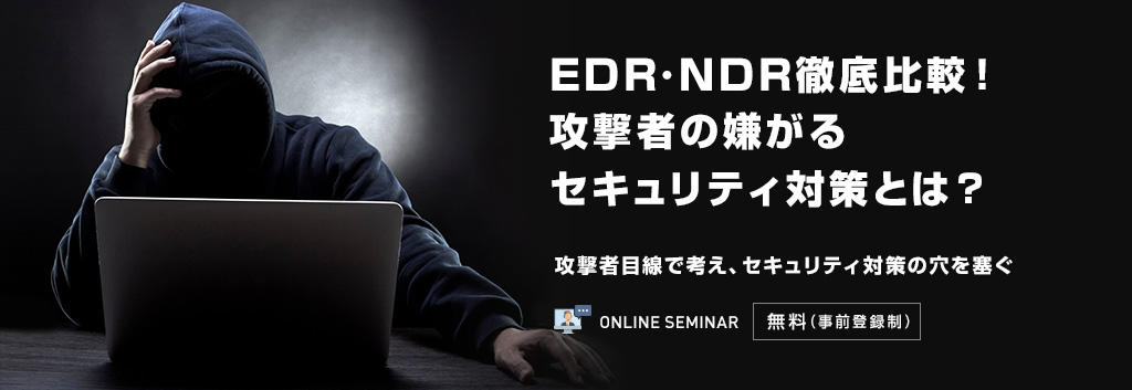 EDR・NDR徹底比較！攻撃者の嫌がるセキュリティ対策とは？