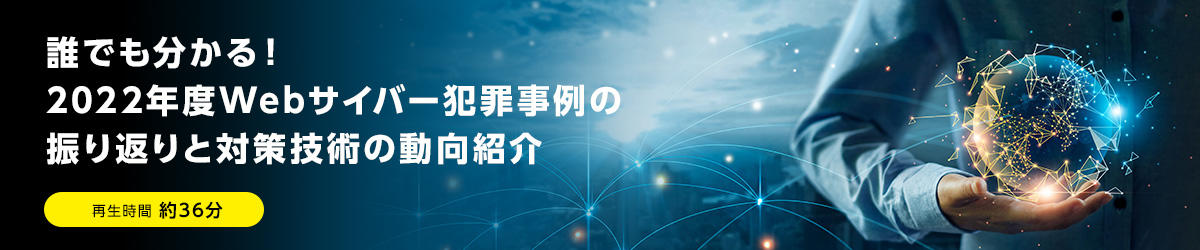 誰でも分かる！2022年度Webサイバー犯罪事例の振り返りと対策技術の動向紹介