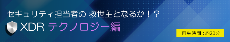 セキュリティ担当者の 救世主となるか！？ 【XDRテクノロジー編】