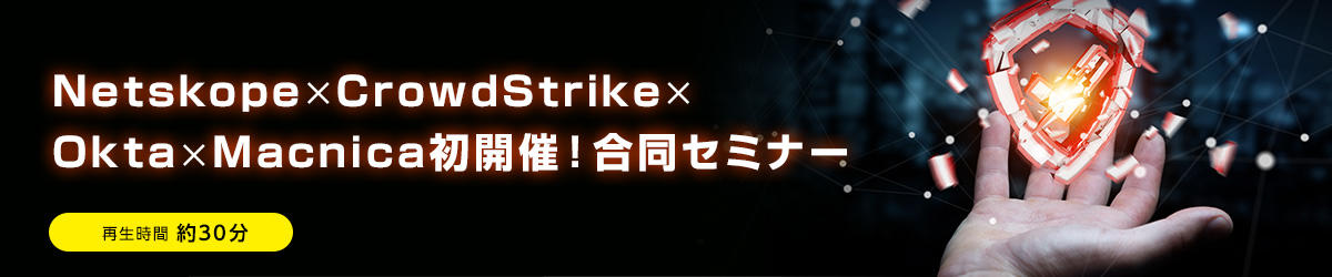 Netskope × CrowdStrike × Okta × Macnica合同セミナー