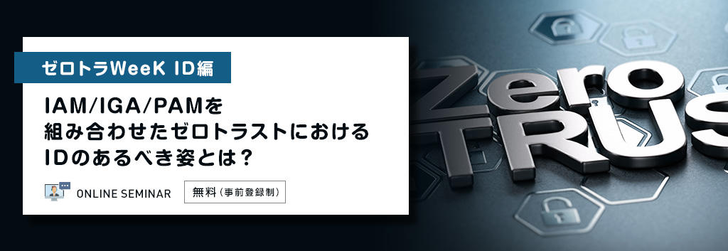 【ゼロトラWeeK ID編】IAM/IGA/PAMを組み合わせたゼロトラストにおけるIDのあるべき姿とは？