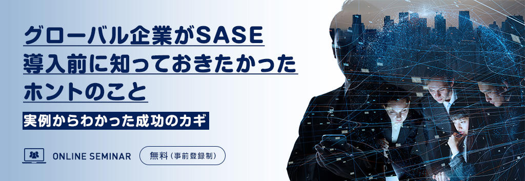 グローバル企業がSASE導入前に知っておきたかったホントのこと