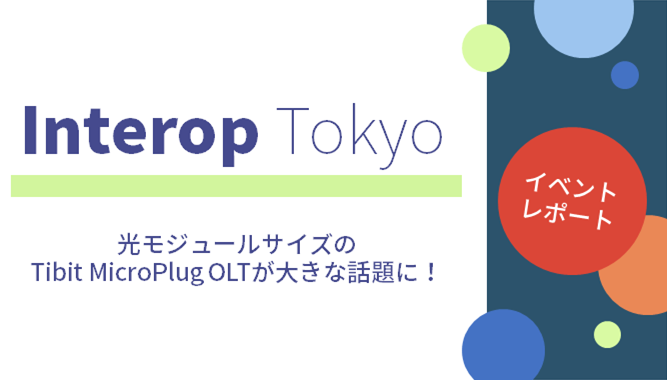 Interop Tokyo 2019「イベントレポート」 光モジュールサイズTibit MicroPlug OLTが大きな話題に! の画像