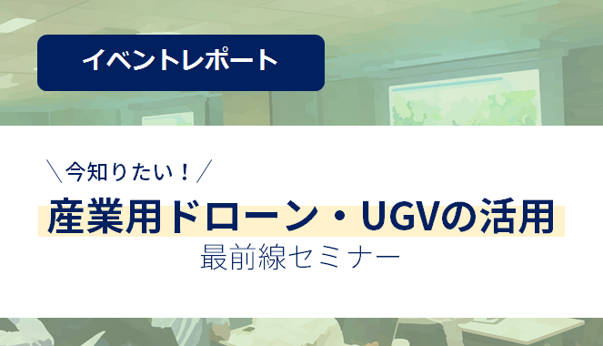 [Lecture video now available] Thumbnail image of the event report "I want to know now! Frontline seminar on the use of industrial drones and UGVs"