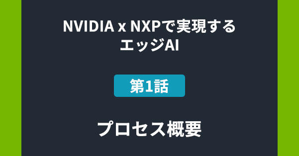 NVIDIA x NXPで実現するエッジAI 第1話 プロセス概要の画像