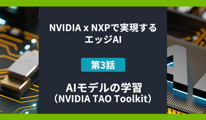 NVIDIA x NXPで実現するエッジAI 第3話 AIモデルの学習(NVIDIA TAO Toolkit)の画像
