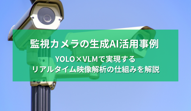 監視カメラの生成AI活用事例 ～YOLO×VLMで実現するリアルタイム映像解析の仕組みを解説～