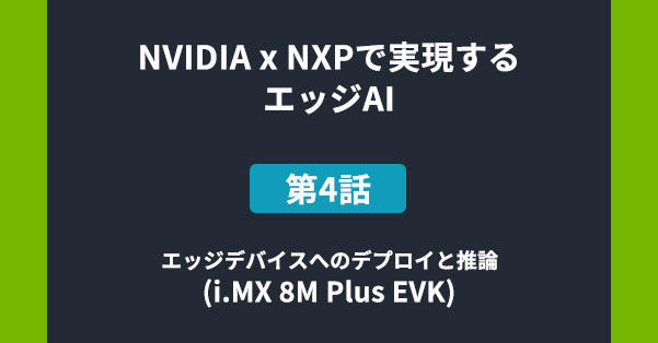 NVIDIA x NXPで実現するエッジAI 第4話 エッジデバイスへのデプロイと推論(i.MX 8M Plus EVK)の画像