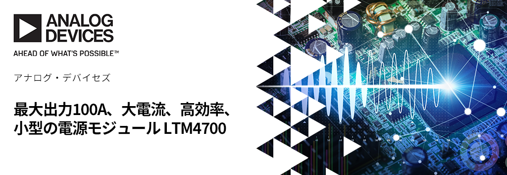 最大出力100A！大電流・高効率・小型の電源モジュール LTM4700