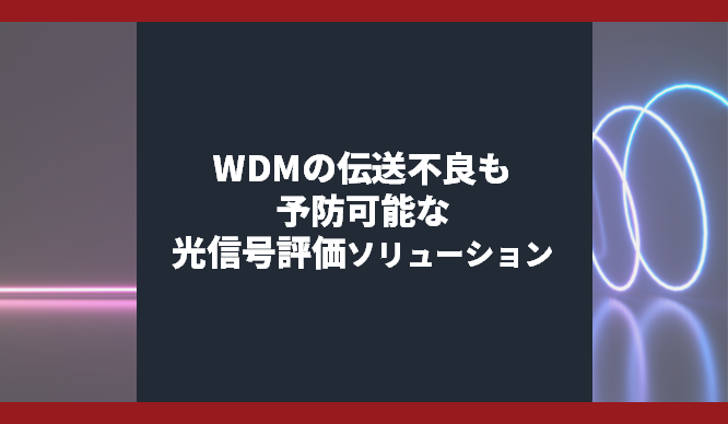 WDMの伝送不良も予防可能な光信号評価ソリューション