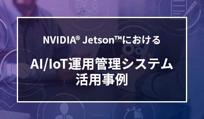 NVIDIA® Jetson™におけるAI/IoT運用管理システム 活用事例の画像