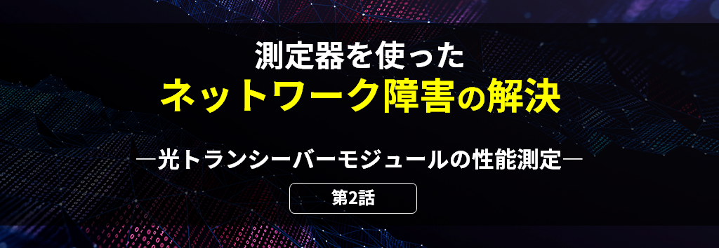 測定器を使ったネットワーク障害の解決 第2話 光トランシーバーモジュールの性能測定