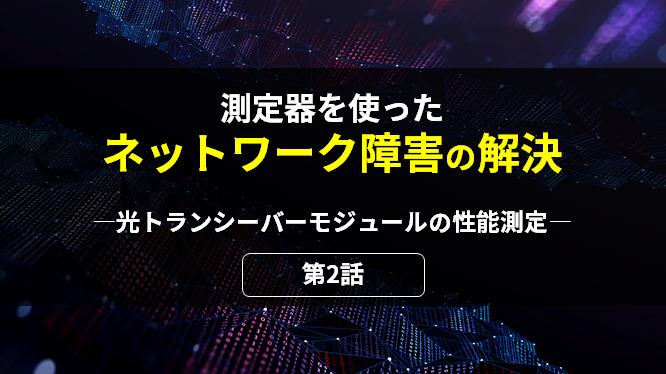 測定器を使ったネットワーク障害の解決 第2話 光トランシーバーモジュールの性能測定の画像