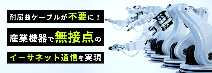 耐屈曲ケーブルが不要に！産業機器で無接点のイーサネット通信を実現