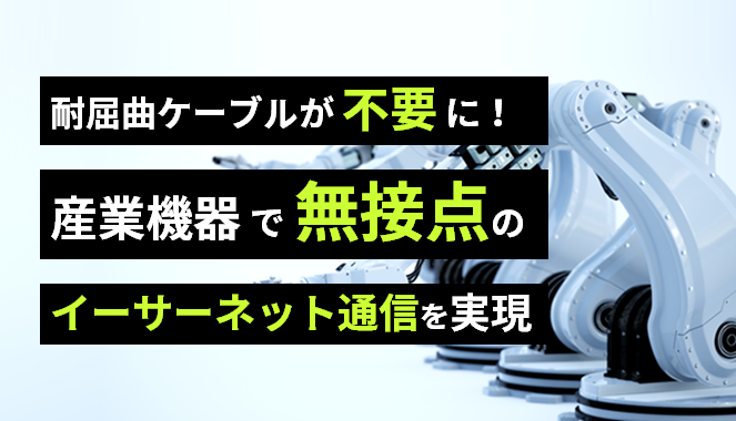 耐屈曲ケーブルが不要に!産業機器で無接点のイーサーネット通信を実現の画像