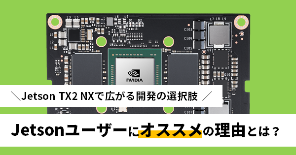 Jetson TX2 NXで広がる開発の選択肢 Jetsonユーザーにオススメの