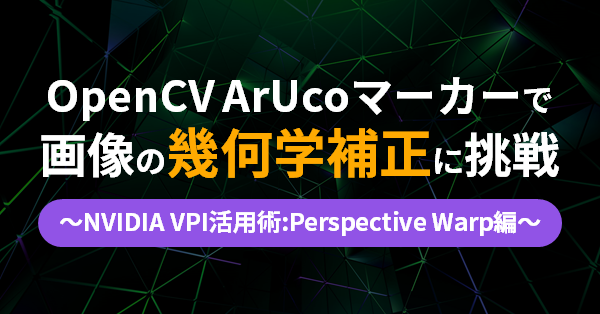 OpenCV ArUcoマーカーで画像の幾何学補正に挑戦～NVIDIA VPI活用