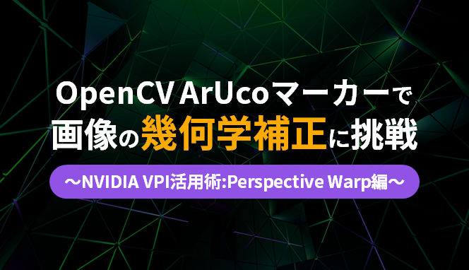 OpenCV ArUcoマーカーで画像の幾何学補正に挑戦～NVIDIA VPI活用術:Perspective Warp編～のサムネイル画像