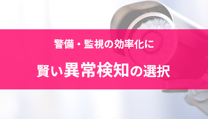 警備・監視の効率化に賢い異常検知の選択