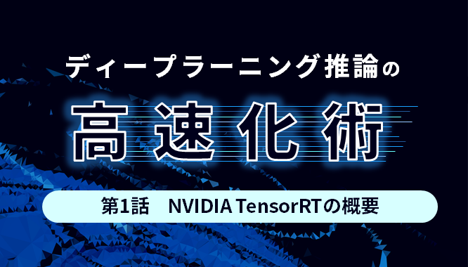 【ディープラーニング推論の高速化術】第1話 NVIDIA TensorRTの概要のサムネイル画像