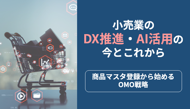 小売業のDX推進・AI活用の今とこれから ~商品マスタ登録から始めるOMO戦略~