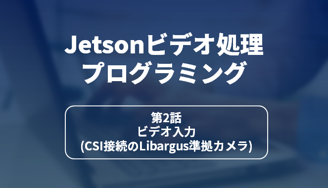 Jetsonビデオ処理プログラミング 第2話 ビデオ入力(CSI接続のLibargus準拠カメラ)の画像