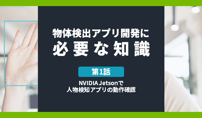 [物体検出アプリ開発に必要な知識] 第1話 NVIDIA Jetsonで人物検知アプリの動作確認のサムネイル画像