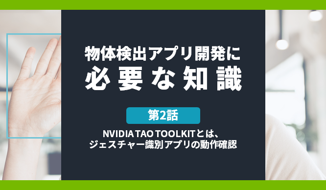 [物体検出アプリ開発に必要な知識] 第2話 NVIDIA TAO TOOLKITとは、ジェスチャー識別アプリの動作確認の画像