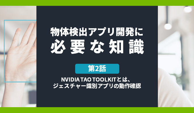 [物体検出アプリ開発に必要な知識] 第2話 NVIDIA TAO TOOLKITとは、ジェスチャー識別アプリの動作確認のサムネイル画像