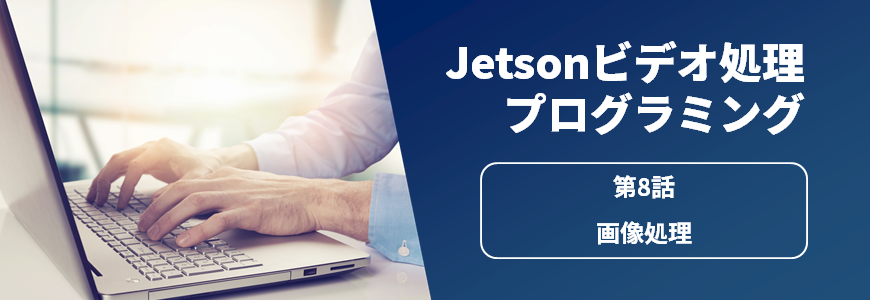 Jetsonビデオ処理プログラミング　第8話 画像処理