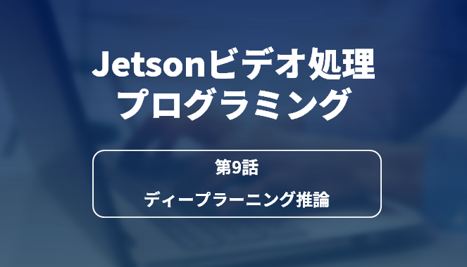 Jetsonビデオ処理プログラミング 第9話 ディープラーニング推論