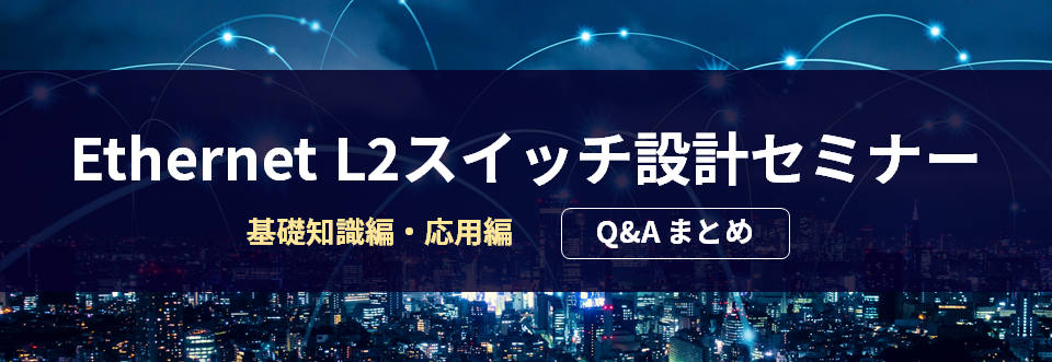 Ethernet L2スイッチ設計セミナー　基礎知識編・応用編 Q&A まとめ