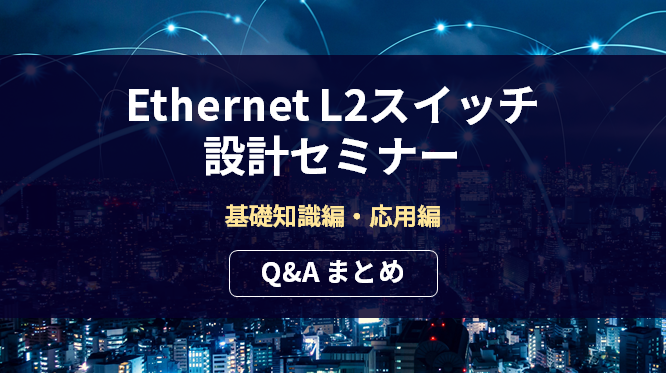 Ethernet L2スイッチ設計セミナー 基礎知識編・応用編 Q&A まとめ