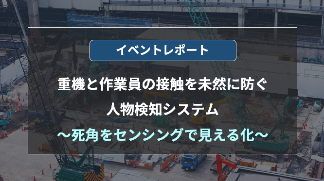 5分でわかるイベントレポート!重機と作業員の接触を未然に防ぐ人物検知システム