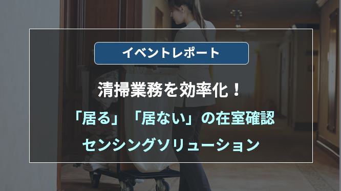 5分でわかるイベントレポート!清掃業務を効率化、「居る」「居ない」の在室確認センシングソリューションの画像