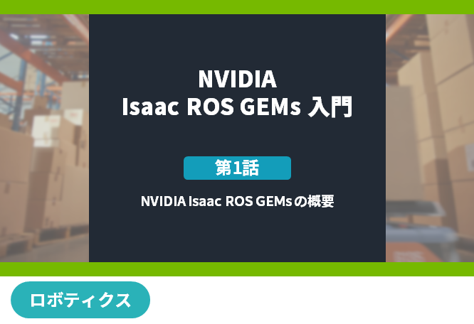 NVIDIA Isaac ROS GEMs 入門　[第1話] NVIDIA Isaac ROS GEMs の概要