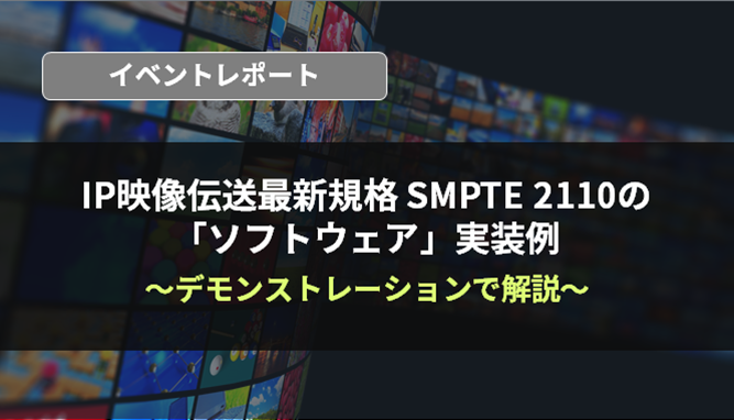 5分でわかるイベントレポート！IP映像伝送最新規格 SMPTE 2110の「ソフトウェア」実装例