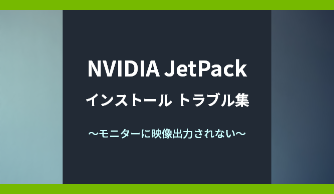 NVIDIA JetPackインストール トラブル集～モニターに映像出力されない～