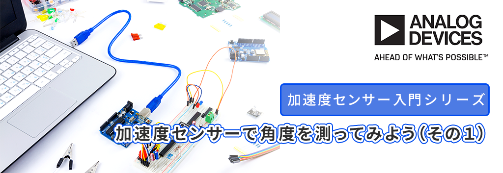 【加速度センサー入門】第13回 ：加速度センサーで角度を測ってみよう（その１）