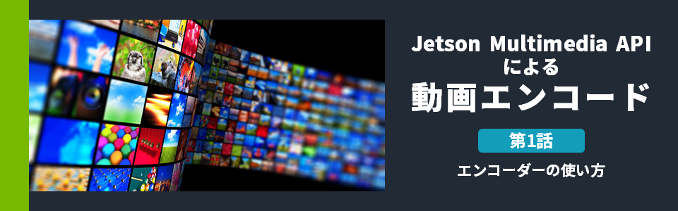 Jetson Multimedia APIによる動画エンコード：第1話 エンコーダーの使い方