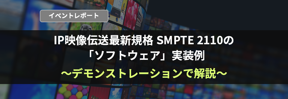 5分でわかるイベントレポート！IP映像伝送最新規格 SMPTE 2110の「ソフトウェア」実装例