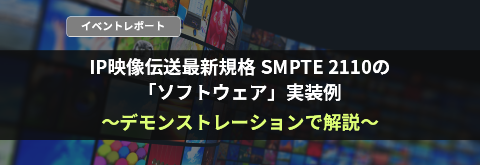 Event report that can be understood in 5 minutes! An example of &quot;software&quot; implementation of SMPTE 2110, the latest standard for IP video transmission