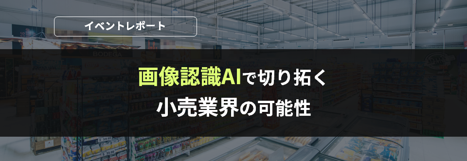 5分でわかるイベントレポート！画像認識AIで切り拓く小売業の可能性