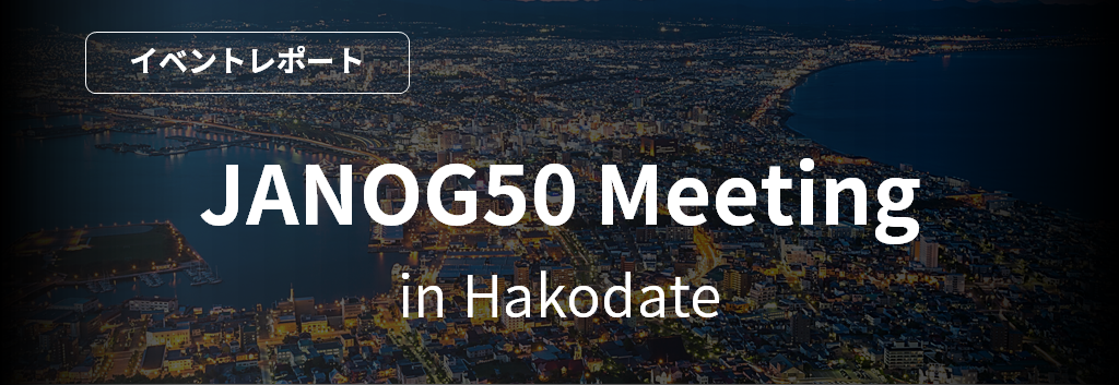 JANOG50 Meeting in Hakodate [イベントレポート] 