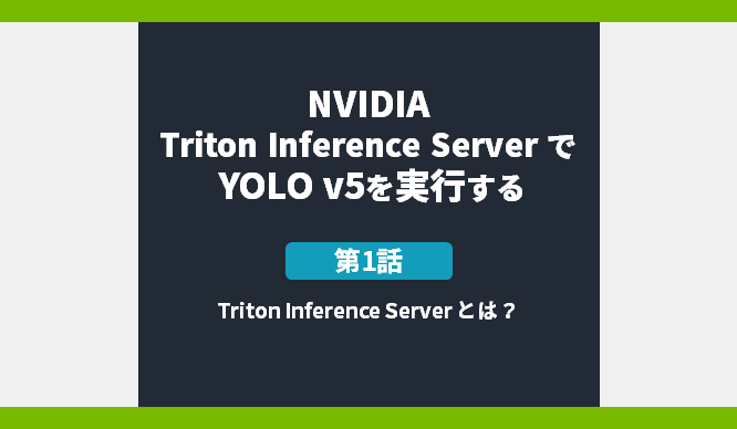 NVIDIA Triton Inference Server で YOLO v5 を実行する　第1話 Triton Inference Server とは？