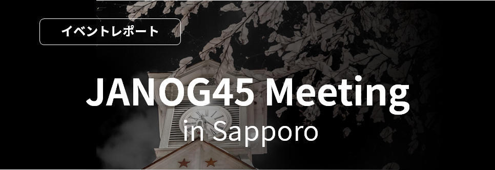 JANOG45 Meeting in Sapporo [Event Report]