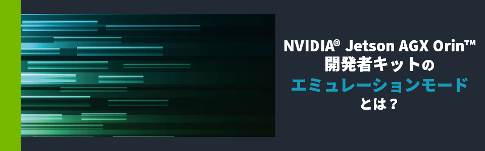 NVIDIA® Jetson AGX Orin™ 開発者キットのエミュレーションモードとは？