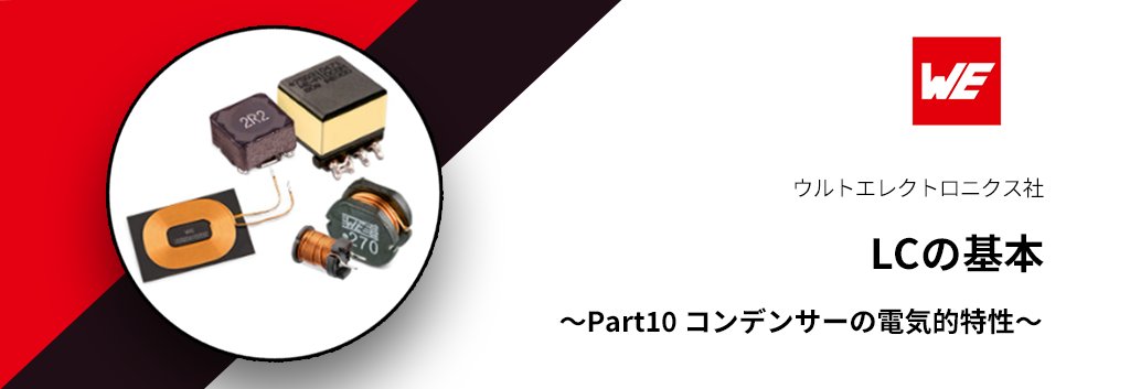 【受動部品(LC)の基礎講座シリーズ】LCの基本 ～Part10 コンデンサーの電気的特性～