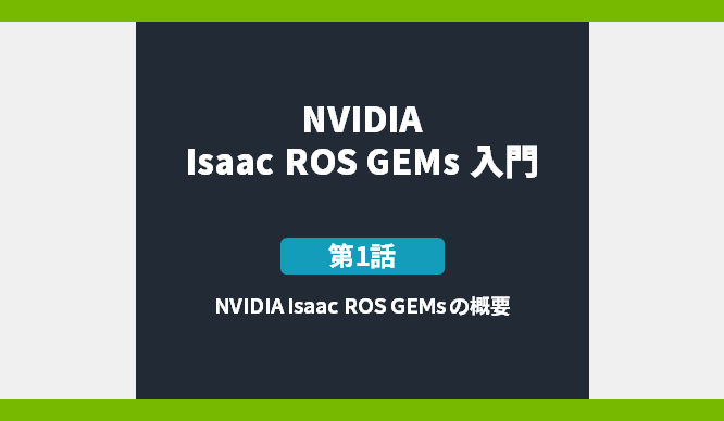 【NVIDIA Isaac ROS GEMs 入門】第1話 NVIDIA Isaac ROS GEMs の概要