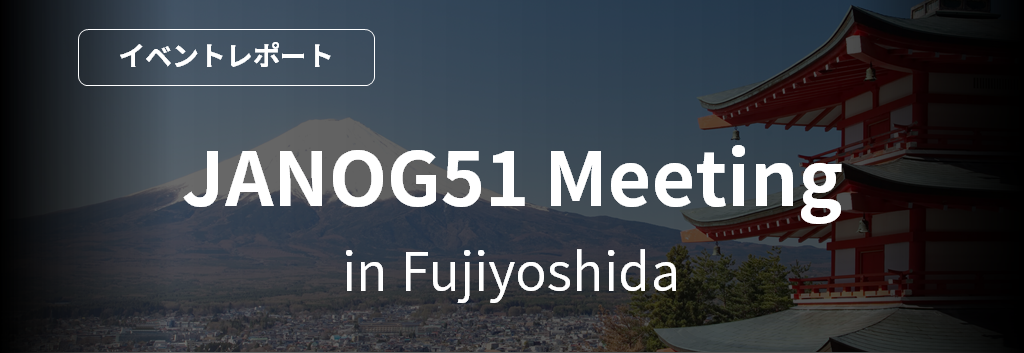 JANOG51 Meeting in Fujiyoshida [イベントレポート] 